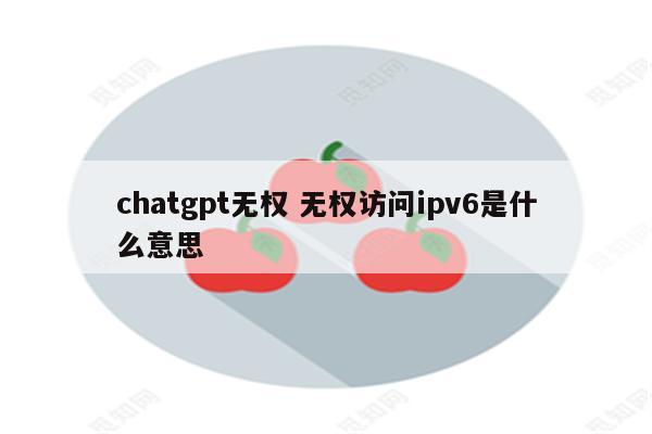 chatgpt无权 无权访问ipv6是什么意思