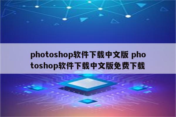 photoshop软件下载中文版 photoshop软件下载中文版免费下载