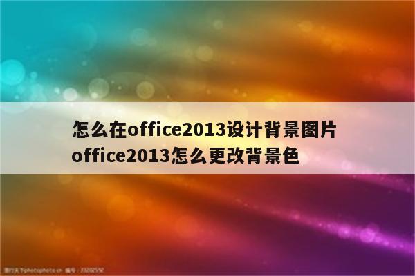 怎么在office2013设计背景图片 office2013怎么更改背景色