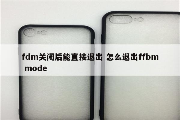 fdm关闭后能直接退出 怎么退出ffbm mode