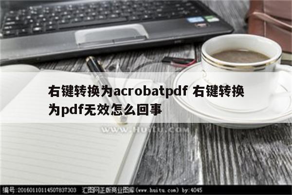 右键转换为acrobatpdf 右键转换为pdf无效怎么回事