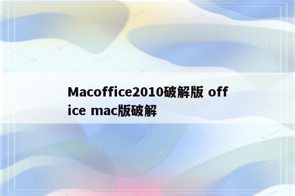 Macoffice2010破解版 office mac版破解