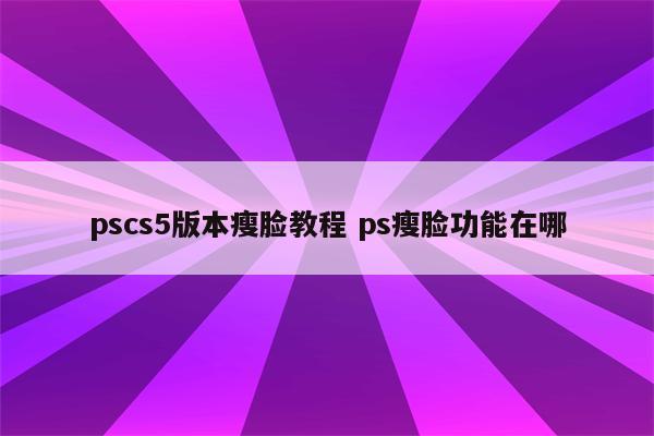 pscs5版本瘦脸教程 ps瘦脸功能在哪