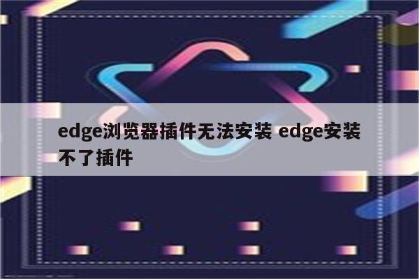 edge浏览器插件无法安装 edge安装不了插件