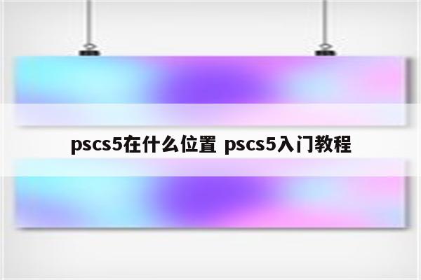 pscs5在什么位置 pscs5入门教程