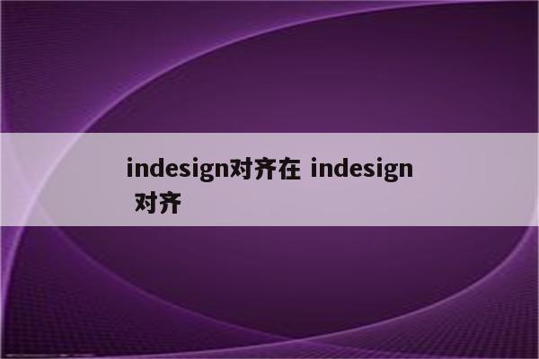 indesign对齐在 indesign 对齐