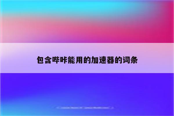 包含哔咔能用的加速器的词条