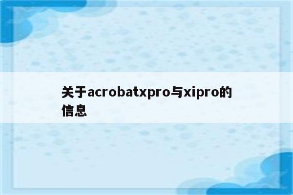 关于acrobatxpro与xipro的信息