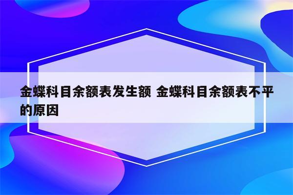 金蝶科目余额表发生额 金蝶科目余额表不平的原因