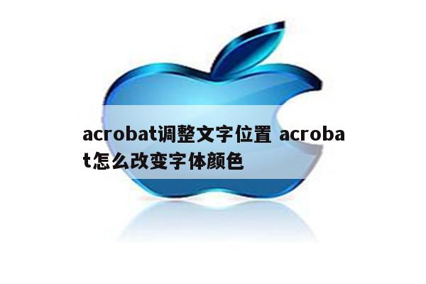 acrobat调整文字位置 acrobat怎么改变字体颜色