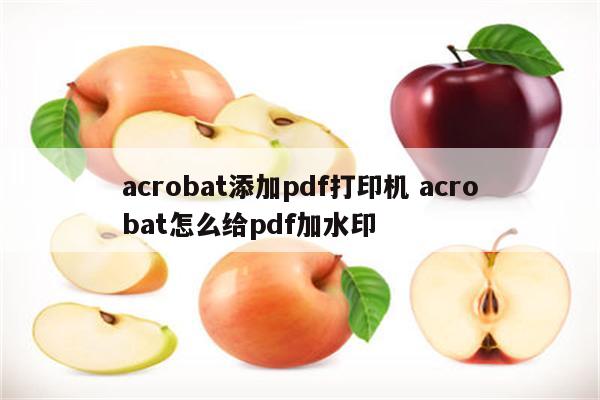 acrobat添加pdf打印机 acrobat怎么给pdf加水印
