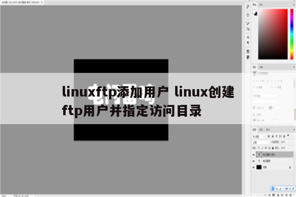 linuxftp添加用户 linux创建ftp用户并指定访问目录