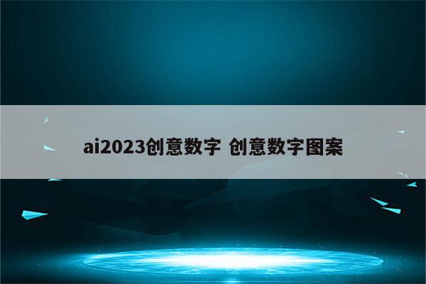 ai2023创意数字 创意数字图案