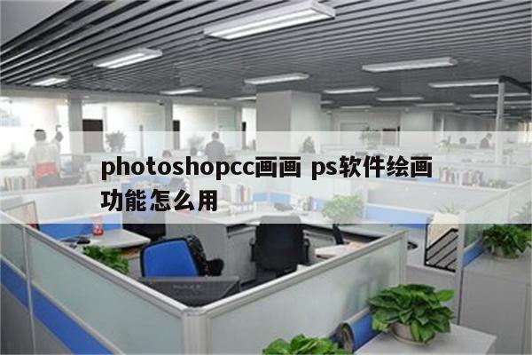 photoshopcc画画 ps软件绘画功能怎么用