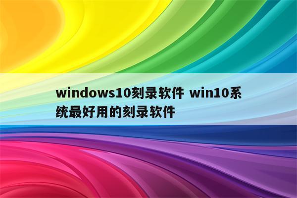 windows10刻录软件 win10系统最好用的刻录软件