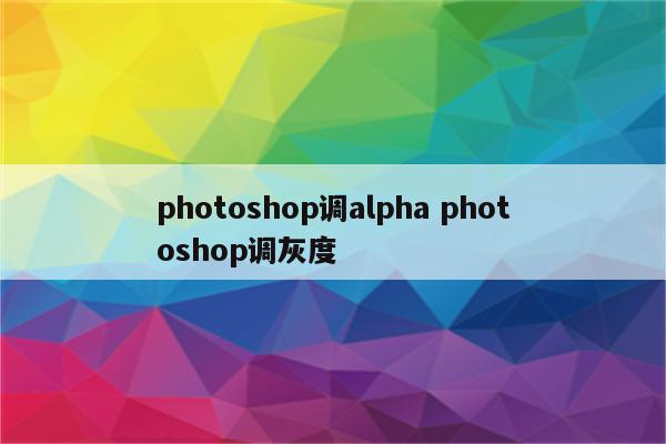 photoshop调alpha photoshop调灰度