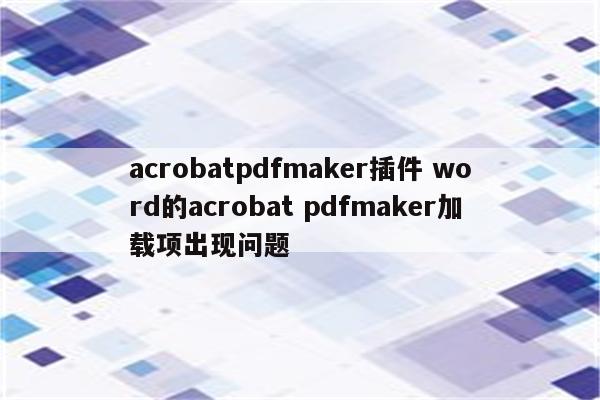 acrobatpdfmaker插件 word的acrobat pdfmaker加载项出现问题