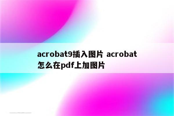 acrobat9插入图片 acrobat怎么在pdf上加图片