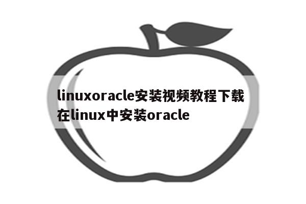 linuxoracle安装视频教程下载 在linux中安装oracle