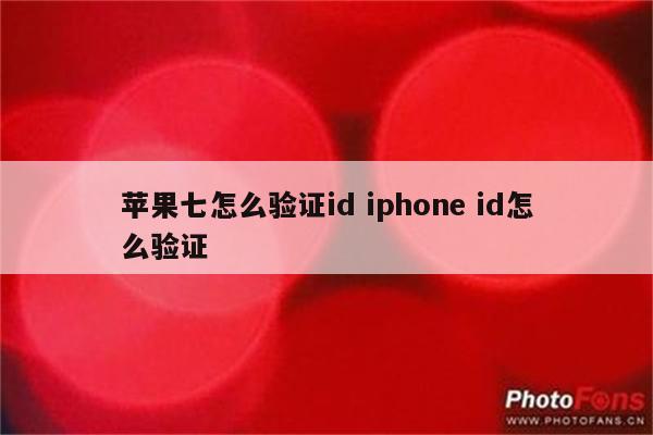 苹果七怎么验证id iphone id怎么验证