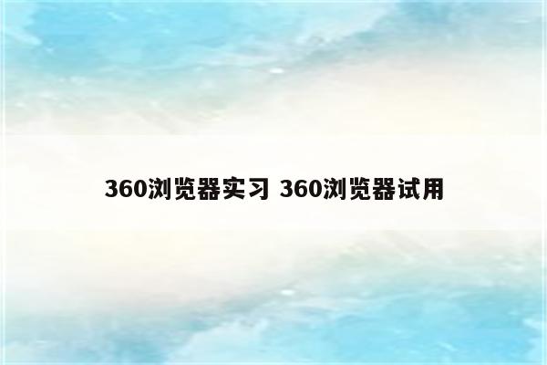 360浏览器实习 360浏览器试用