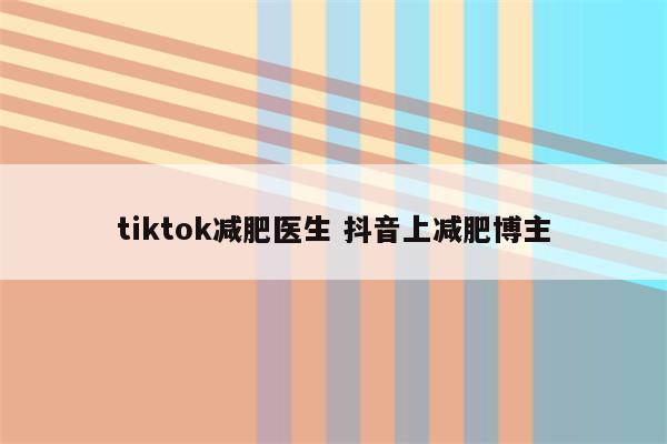 tiktok减肥医生 抖音上减肥博主