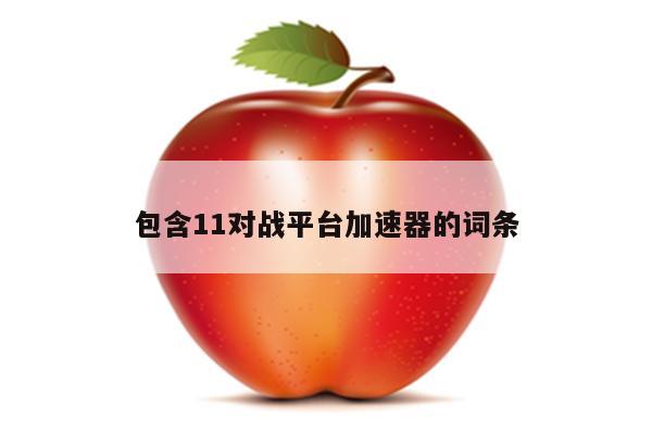 包含11对战平台加速器的词条