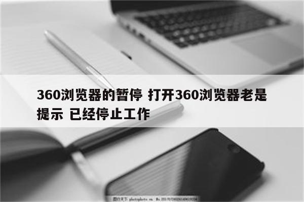 360浏览器的暂停 打开360浏览器老是提示 已经停止工作