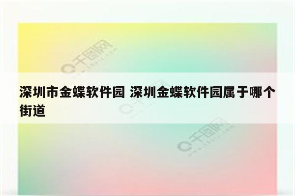 深圳市金蝶软件园 深圳金蝶软件园属于哪个街道