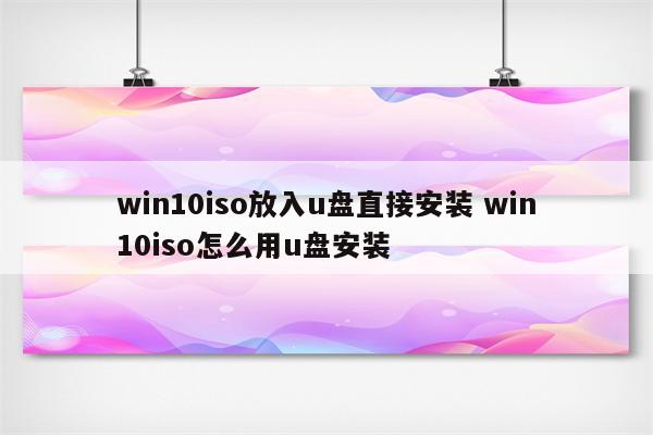 win10iso放入u盘直接安装 win10iso怎么用u盘安装