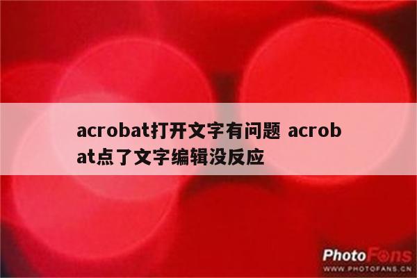 acrobat打开文字有问题 acrobat点了文字编辑没反应