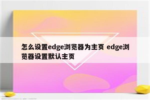 怎么设置edge浏览器为主页 edge浏览器设置默认主页