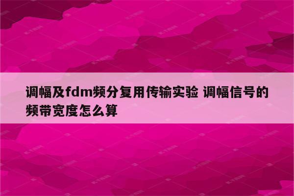 调幅及fdm频分复用传输实验 调幅信号的频带宽度怎么算