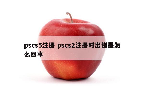pscs5注册 pscs2注册时出错是怎么回事