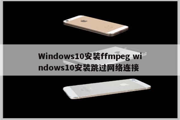 Windows10安装ffmpeg windows10安装跳过网络连接