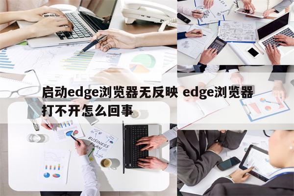 启动edge浏览器无反映 edge浏览器打不开怎么回事