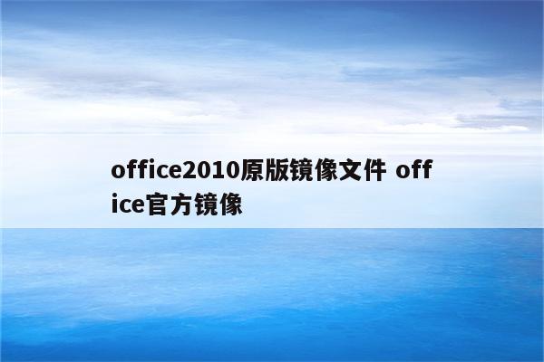 office2010原版镜像文件 office官方镜像