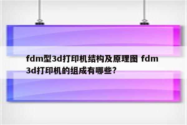 fdm型3d打印机结构及原理图 fdm 3d打印机的组成有哪些?