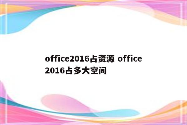 office2016占资源 office2016占多大空间