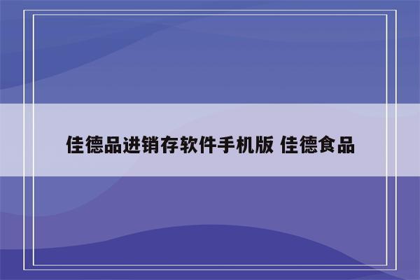 佳德品进销存软件手机版 佳德食品