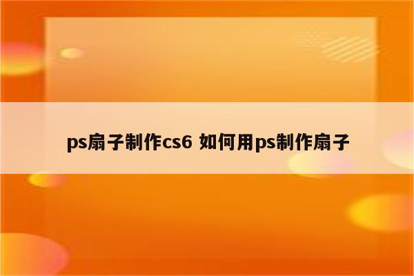 ps扇子制作cs6 如何用ps制作扇子