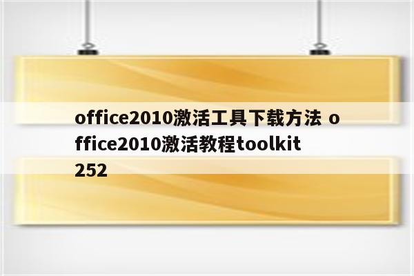 office2010激活工具下载方法 office2010激活教程toolkit252