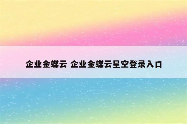 企业金蝶云 企业金蝶云星空登录入口