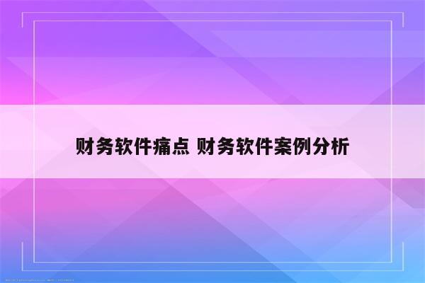 财务软件痛点 财务软件案例分析