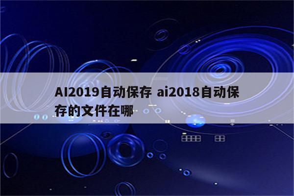 AI2019自动保存 ai2018自动保存的文件在哪