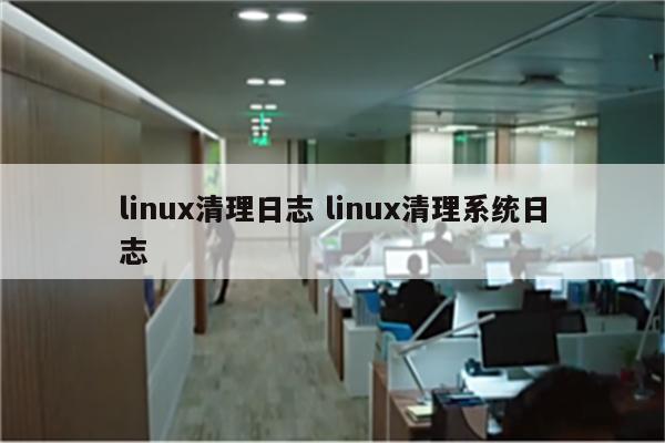 linux清理日志 linux清理系统日志