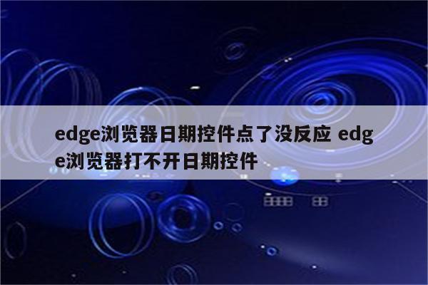 edge浏览器日期控件点了没反应 edge浏览器打不开日期控件