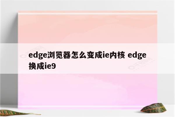edge浏览器怎么变成ie内核 edge换成ie9