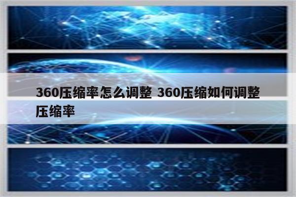 360压缩率怎么调整 360压缩如何调整压缩率