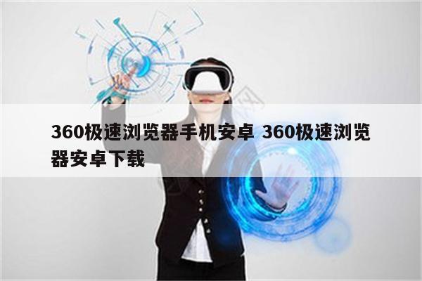 360极速浏览器手机安卓 360极速浏览器安卓下载